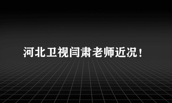 河北卫视闫肃老师近况！