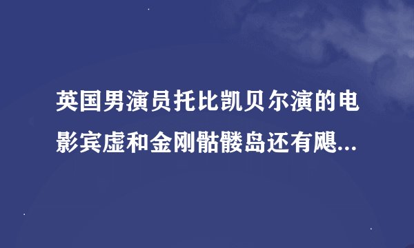 英国男演员托比凯贝尔演的电影宾虚和金刚骷髅岛还有飓风奇劫那个最好看