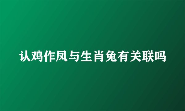 认鸡作凤与生肖兔有关联吗