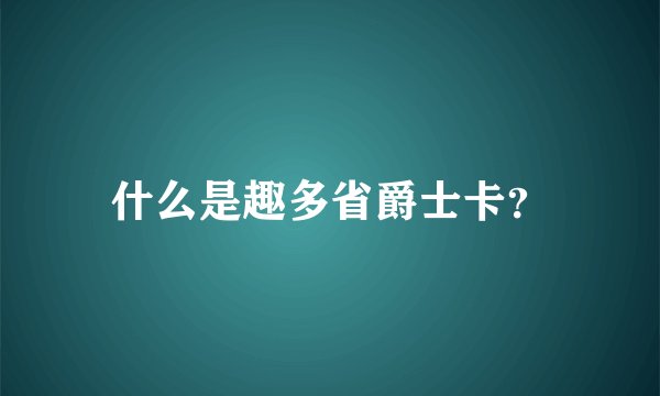 什么是趣多省爵士卡？