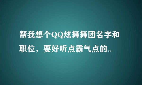 帮我想个QQ炫舞舞团名字和职位，要好听点霸气点的。