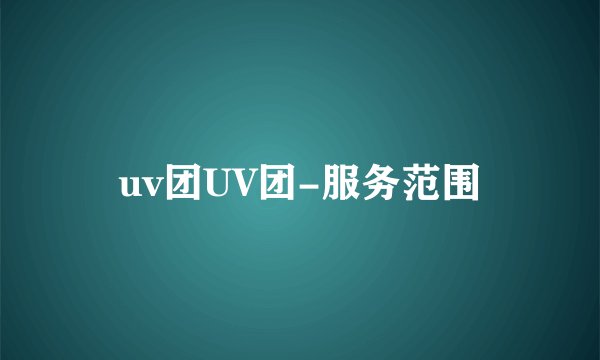 uv团UV团-服务范围