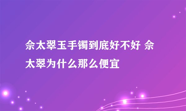 佘太翠玉手镯到底好不好 佘太翠为什么那么便宜
