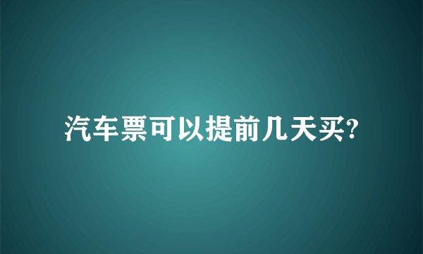 汽车票可以提前几天买?