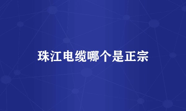 珠江电缆哪个是正宗