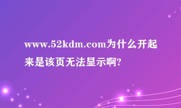 www.52kdm.com为什么开起来是该页无法显示啊?