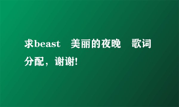 求beast 美丽的夜晚 歌词分配，谢谢!