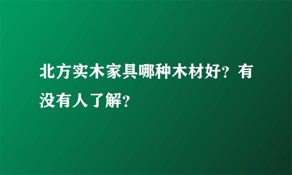 北方实木家具哪种木材好？有没有人了解？