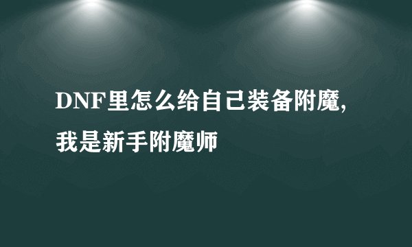 DNF里怎么给自己装备附魔,我是新手附魔师