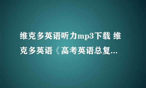 维克多英语听力mp3下载 维克多英语《高考英语总复习.听力模拟考场》英语听力材料mp3