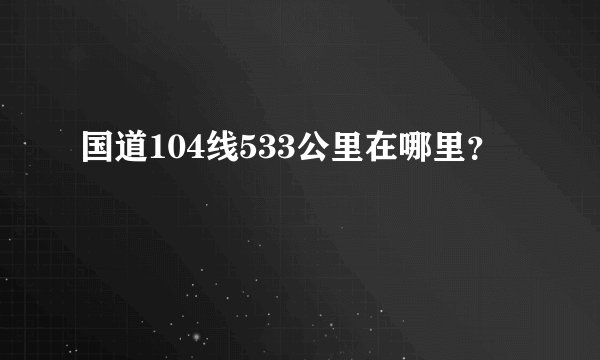 国道104线533公里在哪里？