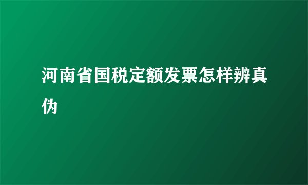 河南省国税定额发票怎样辨真伪