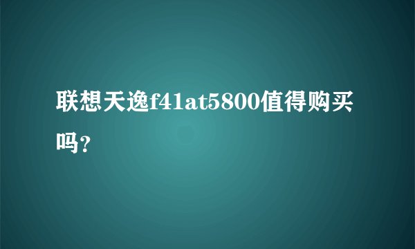 联想天逸f41at5800值得购买吗？