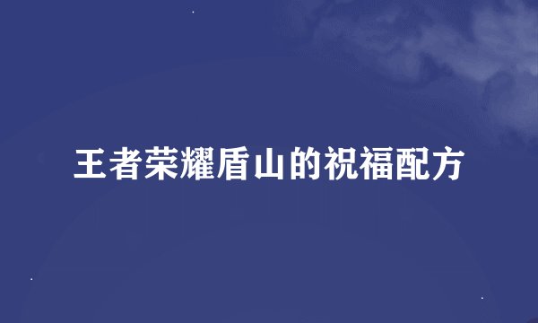 王者荣耀盾山的祝福配方