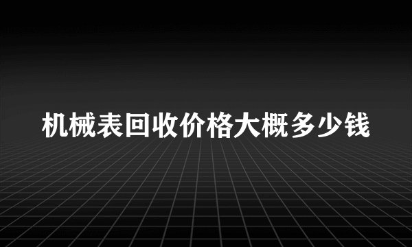机械表回收价格大概多少钱