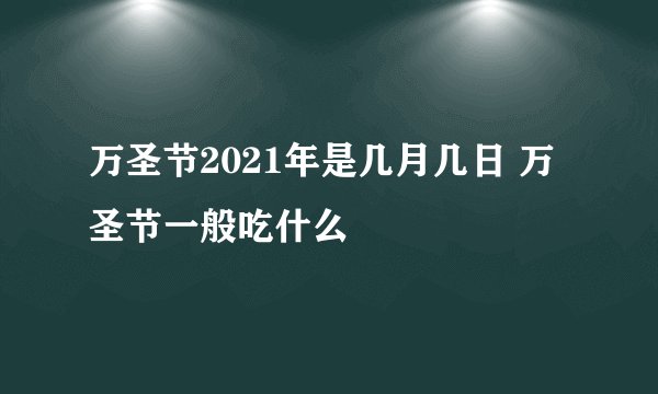 万圣节2021年是几月几日 万圣节一般吃什么