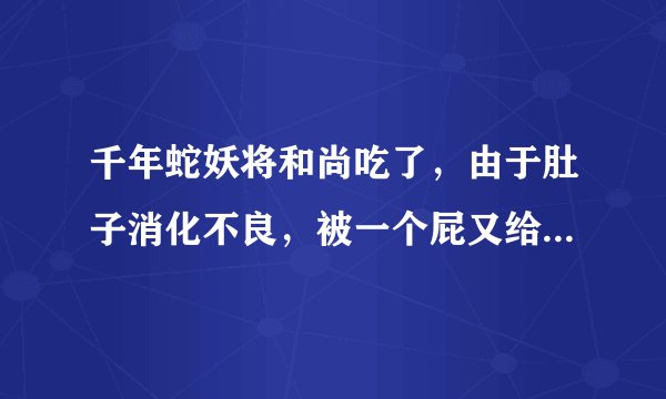 千年蛇妖将和尚吃了，由于肚子消化不良，被一个屁又给放了出来这是什么电影，有没有人知道