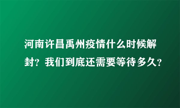 河南许昌禹州疫情什么时候解封?我们到底还需要等待多久?