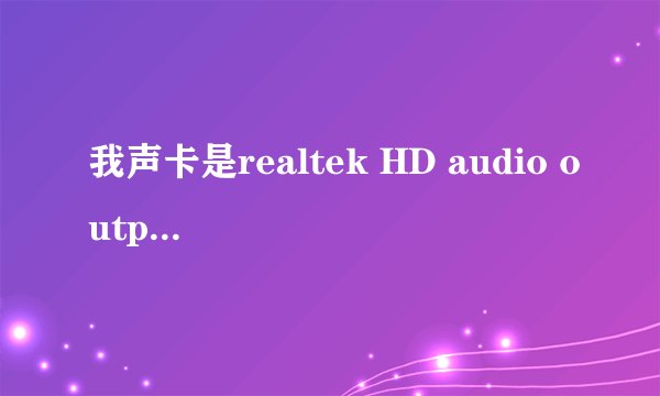 我声卡是realtek HD audio output音箱，耳机都没声音，为什么