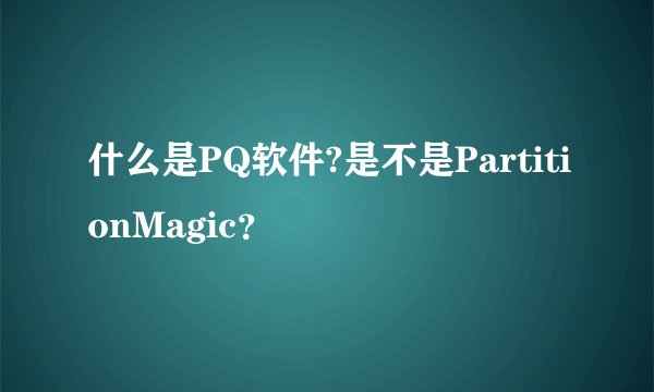 什么是PQ软件?是不是PartitionMagic？