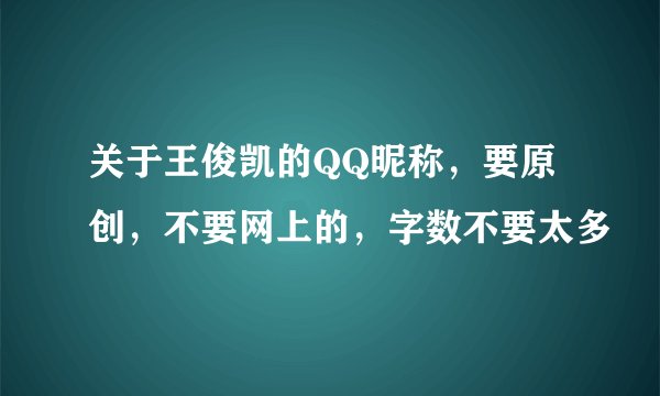 关于王俊凯的QQ昵称，要原创，不要网上的，字数不要太多