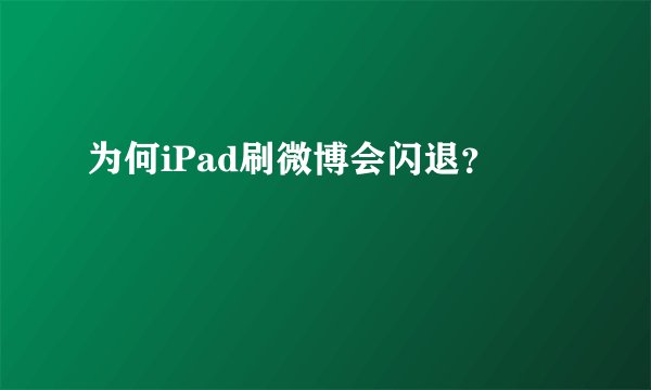 为何iPad刷微博会闪退？