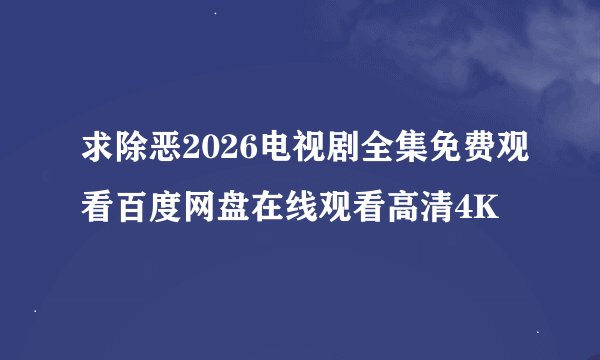 求除恶2026电视剧全集免费观看百度网盘在线观看高清4K