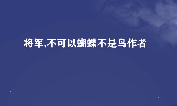 将军,不可以蝴蝶不是鸟作者