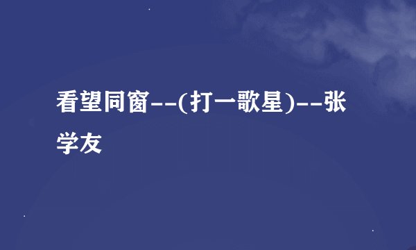看望同窗--(打一歌星)--张学友