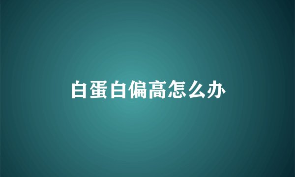 白蛋白偏高怎么办