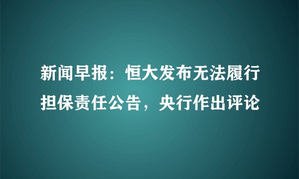 新闻早报：恒大发布无法履行担保责任公告，央行作出评论