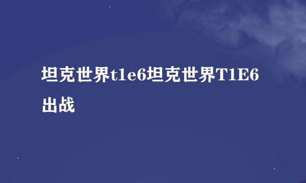 坦克世界t1e6坦克世界T1E6出战
