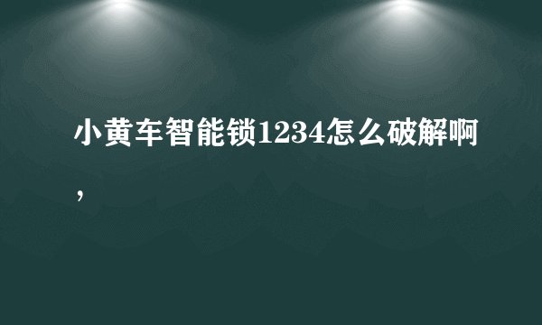 小黄车智能锁1234怎么破解啊，