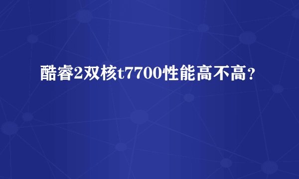 酷睿2双核t7700性能高不高？