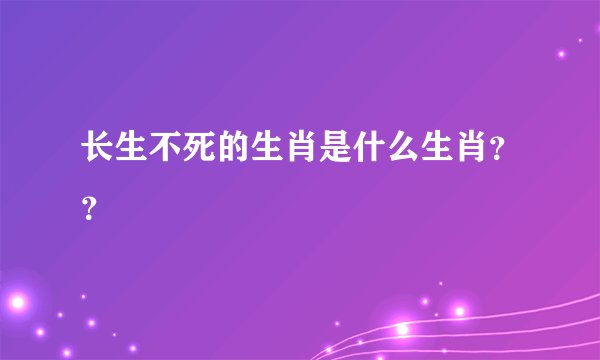 长生不死的生肖是什么生肖??