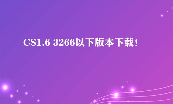 CS1.6 3266以下版本下载！