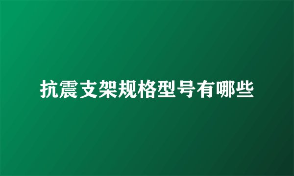抗震支架规格型号有哪些