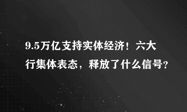9.5万亿支持实体经济！六大行集体表态，释放了什么信号？