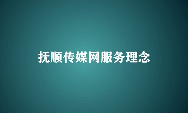 抚顺传媒网服务理念