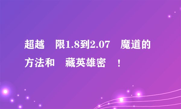 超越極限1.8到2.07開魔道的方法和隱藏英雄密碼！