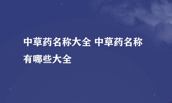 中草药名称大全 中草药名称有哪些大全