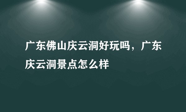 广东佛山庆云洞好玩吗，广东庆云洞景点怎么样