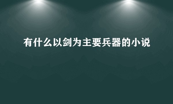 有什么以剑为主要兵器的小说
