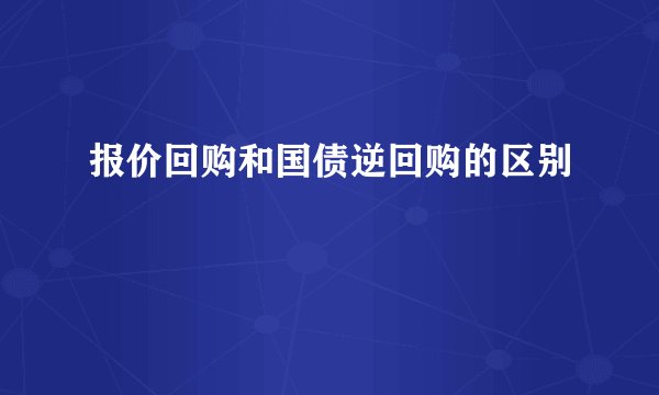报价回购和国债逆回购的区别