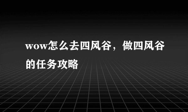 wow怎么去四风谷,做四风谷的任务攻略