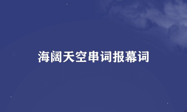 海阔天空串词报幕词