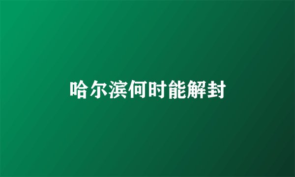 哈尔滨何时能解封