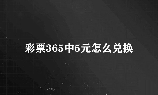 彩票365中5元怎么兑换
