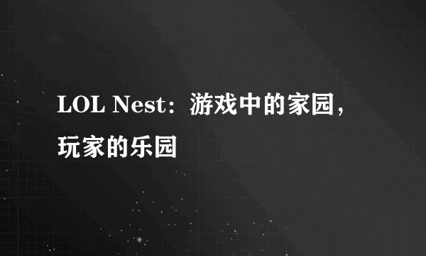 LOL Nest：游戏中的家园，玩家的乐园