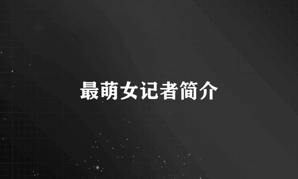 最萌女记者简介